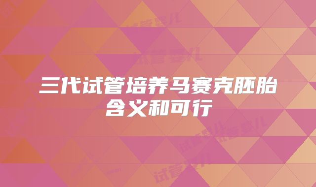三代试管培养马赛克胚胎含义和可行