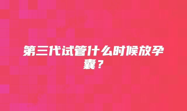 第三代试管什么时候放孕囊?