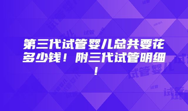 第三代试管婴儿总共要花多少钱!附三代试管明细!