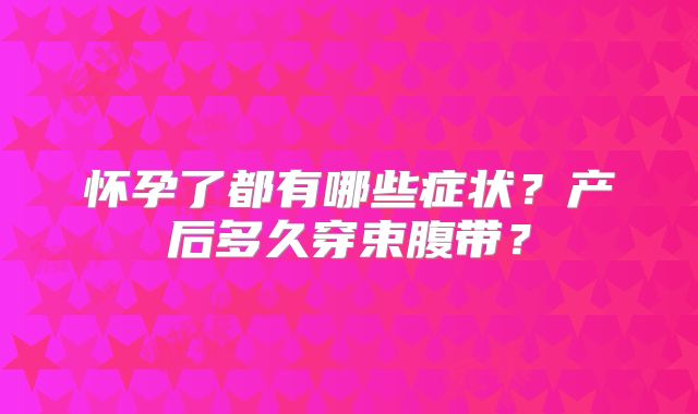怀孕了都有哪些症状？产后多久穿束腹带？