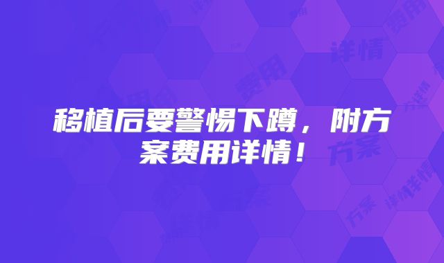 移植后要警惕下蹲，附方案费用详情！