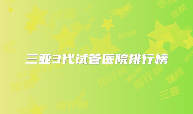 三亚3代试管医院排行榜