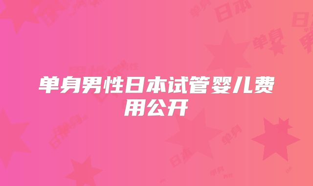单身男性日本试管婴儿费用公开