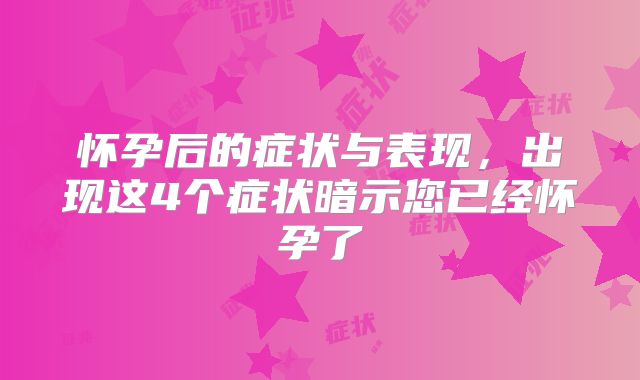 怀孕后的症状与表现,出现这4个症状暗示您已经怀孕了