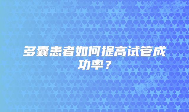 多囊患者如何提高试管成功率?