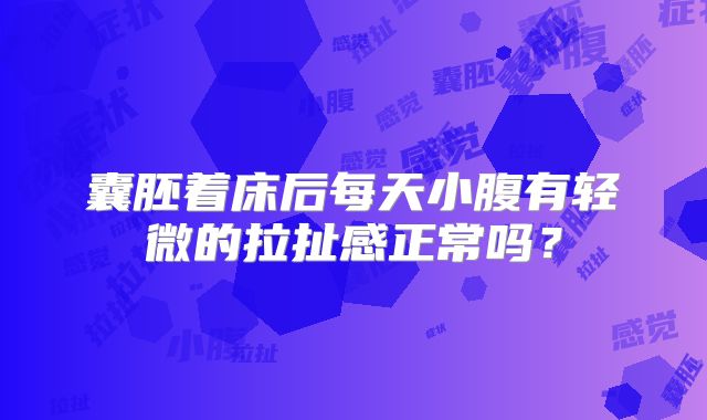 囊胚着床后每天小腹有轻微的拉扯感正常吗？