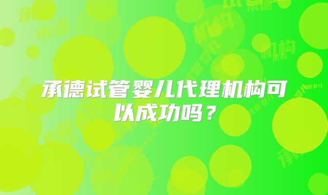 承德试管婴儿代理机构可以成功吗？