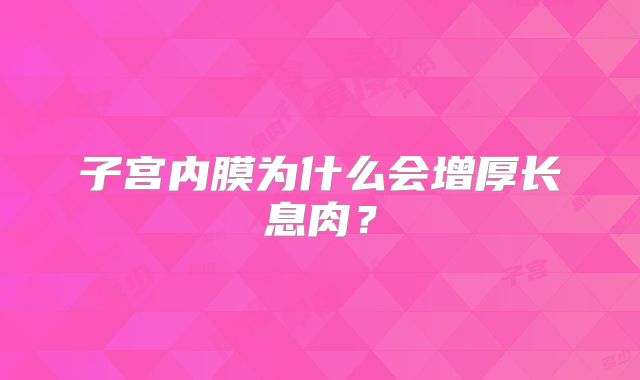 子宫内膜为什么会增厚长息肉？