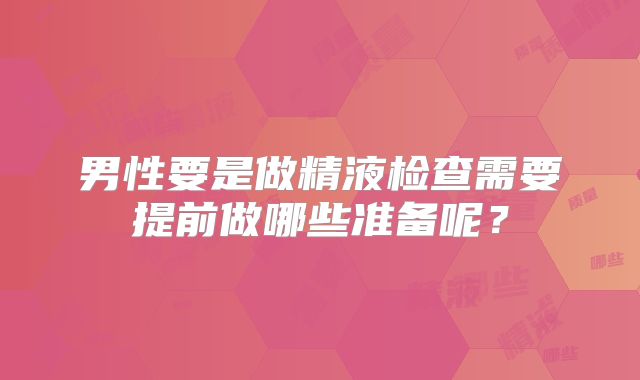 男性要是做精液检查需要提前做哪些准备呢？