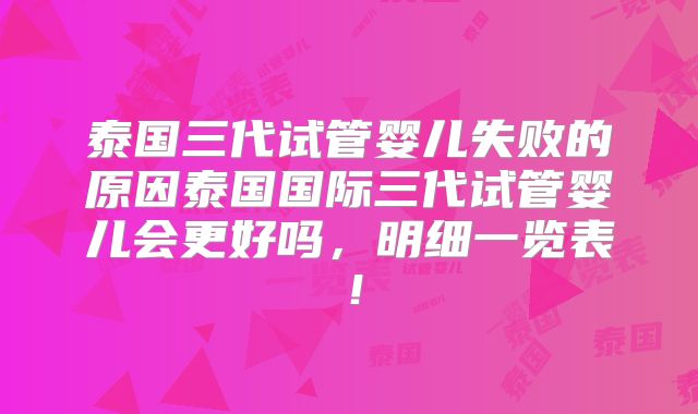 泰国三代试管婴儿失败的原因泰国国际三代试管婴儿会更好吗,明细一览表!