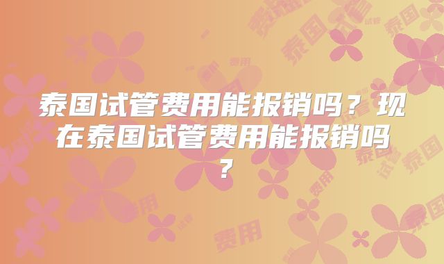 泰国试管费用能报销吗?现在泰国试管费用能报销吗?