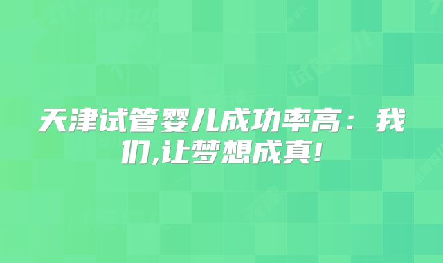 天津试管婴儿成功率高:我们,让梦想成真!