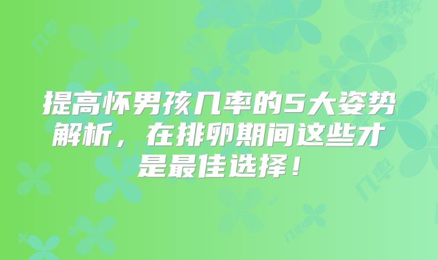 提高怀男孩几率的5大姿势解析,在排卵期间这些才是最佳选择!