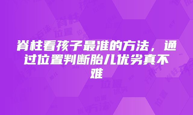 脊柱看孩子最准的方法,通过位置判断胎儿优劣真不难