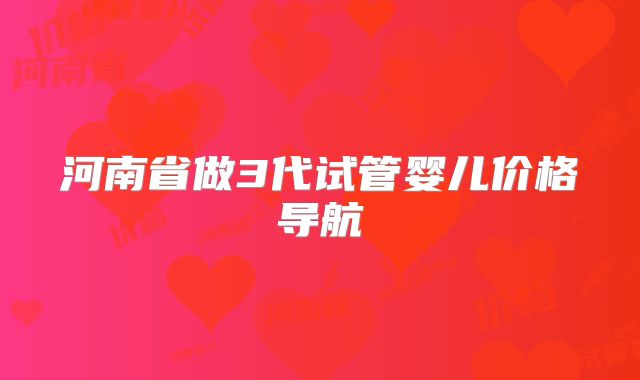 河南省做3代试管婴儿价格导航