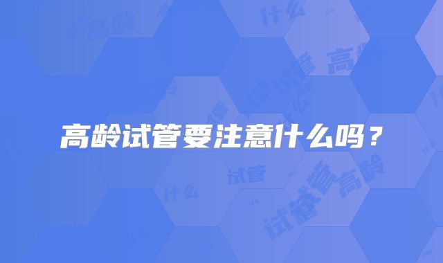 高龄试管要注意什么吗?