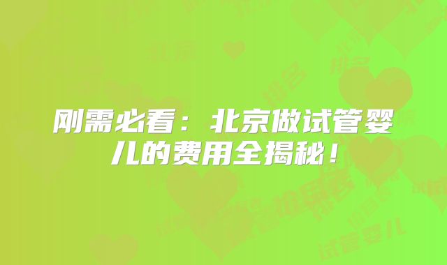 刚需必看:北京做试管婴儿的费用全揭秘!