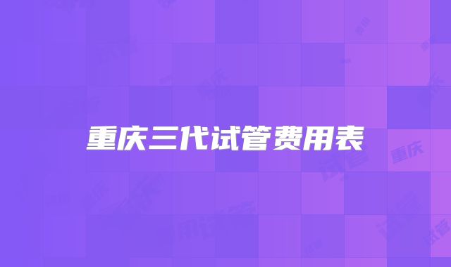重庆三代试管费用表
