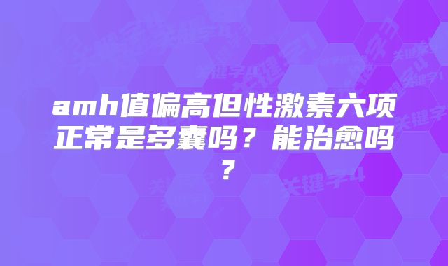amh值偏高但性激素六项正常是多囊吗？能治愈吗？