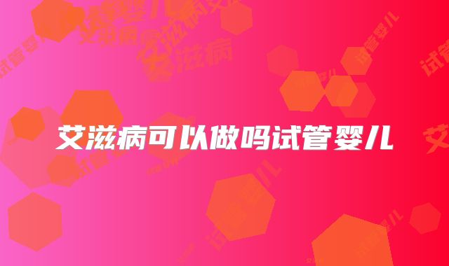 艾滋病可以做吗试管婴儿