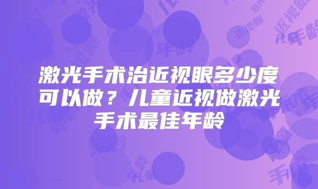 激光手术治近视眼多少度可以做?儿童近视做激光手术最佳年龄