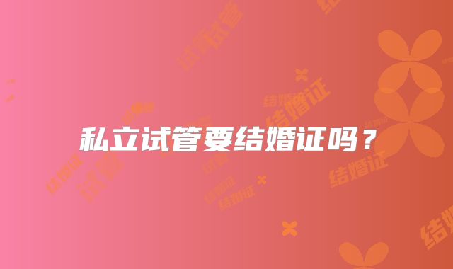 私立试管要结婚证吗?