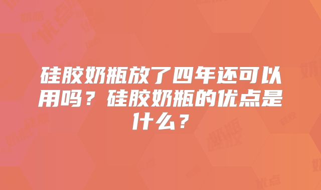 硅胶奶瓶放了四年还可以用吗？硅胶奶瓶的优点是什么？