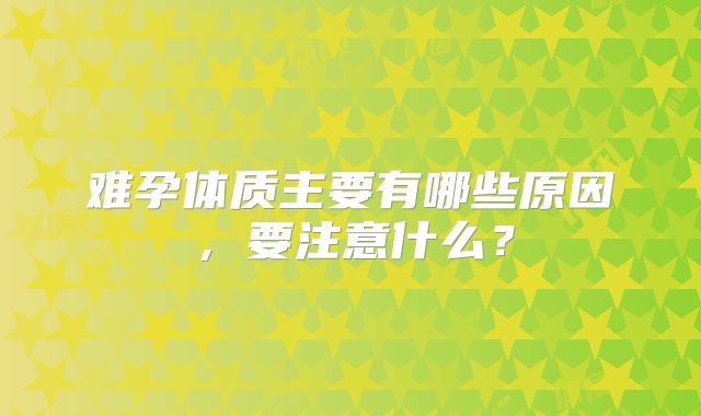 难孕体质主要有哪些原因，要注意什么？