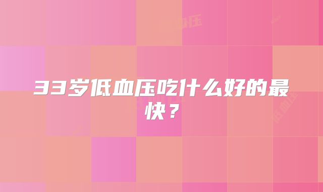 33岁低血压吃什么好的最快?