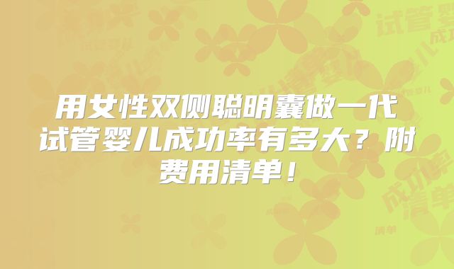 用女性双侧聪明囊做一代试管婴儿成功率有多大？附费用清单！