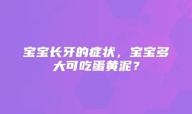 宝宝长牙的症状,宝宝多大可吃蛋黄泥?