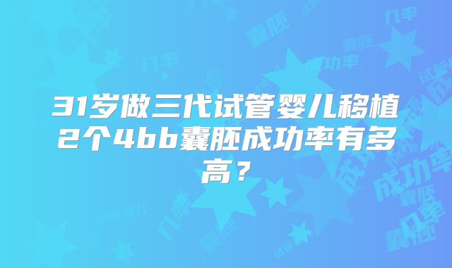 31岁做三代试管婴儿移植2个4bb囊胚成功率有多高?