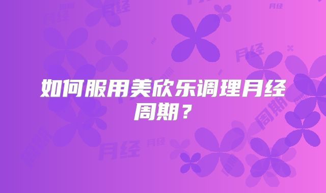 如何服用美欣乐调理月经周期？