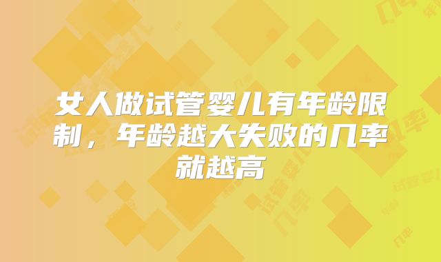 女人做试管婴儿有年龄限制,年龄越大失败的几率就越高