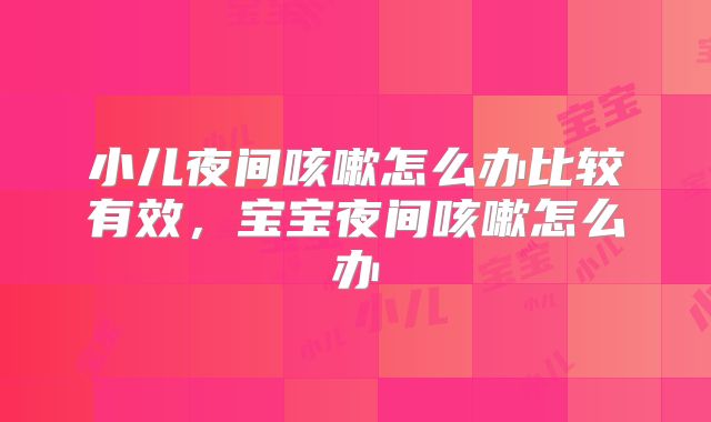 小儿夜间咳嗽怎么办比较有效，宝宝夜间咳嗽怎么办