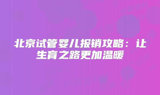 北京试管婴儿报销攻略：让生育之路更加温暖