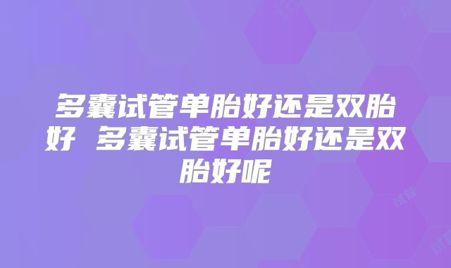 多囊试管单胎好还是双胎好 多囊试管单胎好还是双胎好呢