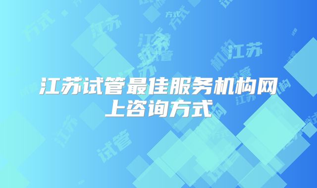 江苏试管最佳服务机构网上咨询方式