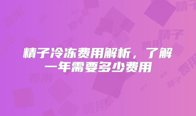 精子冷冻费用解析,了解一年需要多少费用