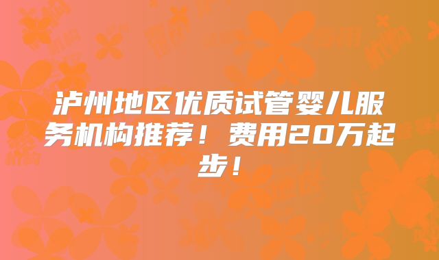 泸州地区优质试管婴儿服务机构推荐!费用20万起步!