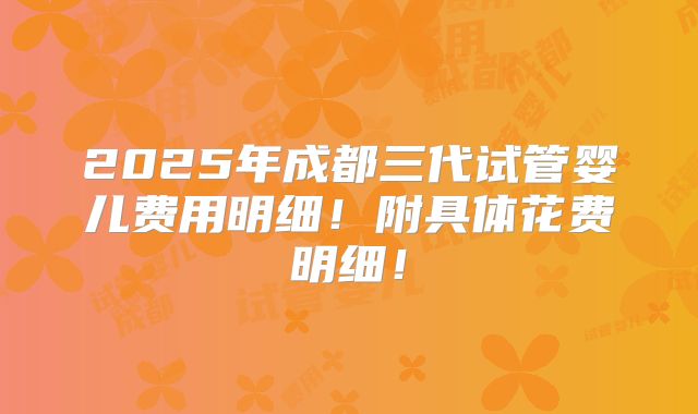 2025年成都三代试管婴儿费用明细!附具体花费明细!
