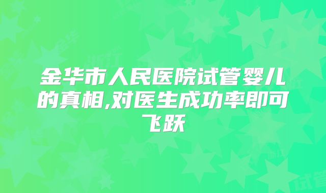 金华市人民医院试管婴儿的真相,对医生成功率即可飞跃