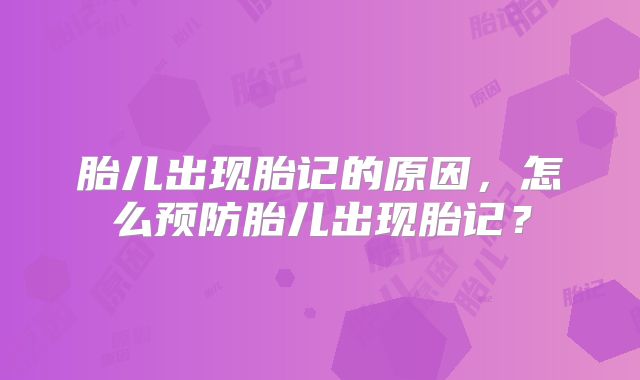 胎儿出现胎记的原因,怎么预防胎儿出现胎记?