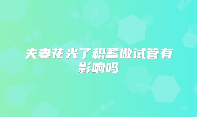 夫妻花光了积蓄做试管有影响吗