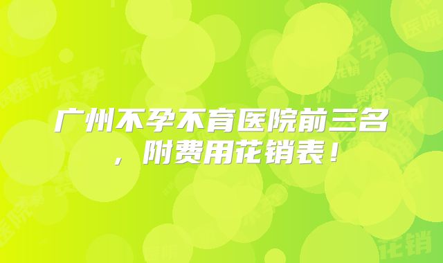 广州不孕不育医院前三名，附费用花销表！