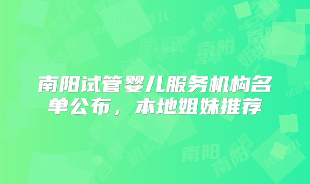 南阳试管婴儿服务机构名单公布,本地姐妹推荐