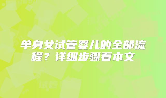 单身女试管婴儿的全部流程?详细步骤看本文
