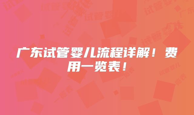 广东试管婴儿流程详解!费用一览表!
