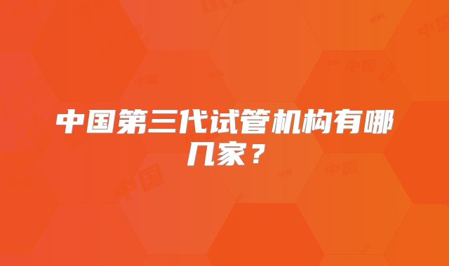 中国第三代试管机构有哪几家?