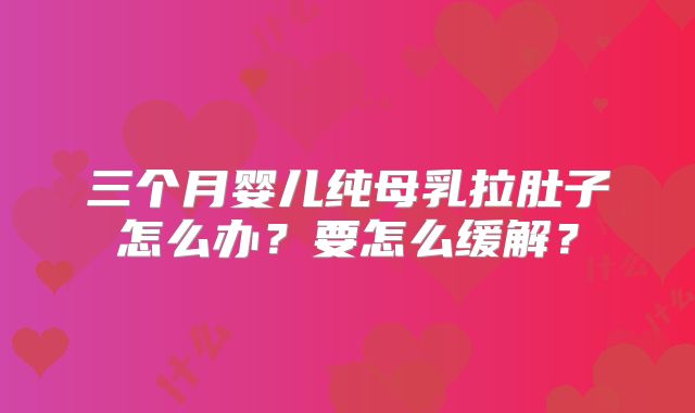三个月婴儿纯母乳拉肚子怎么办？要怎么缓解？